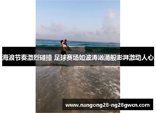 海浪节奏激烈碰撞 足球赛场如波涛汹涌般澎湃激动人心